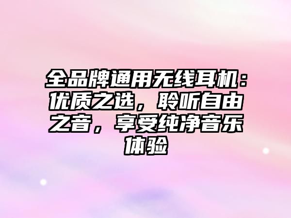 全品牌通用無線耳機：優(yōu)質(zhì)之選，聆聽自由之音，享受純凈音樂體驗
