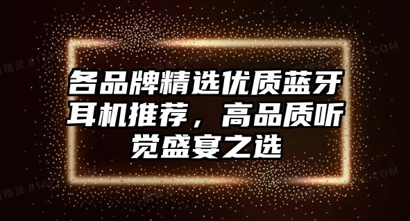 各品牌精選優(yōu)質(zhì)藍牙耳機推薦，高品質(zhì)聽覺盛宴之選