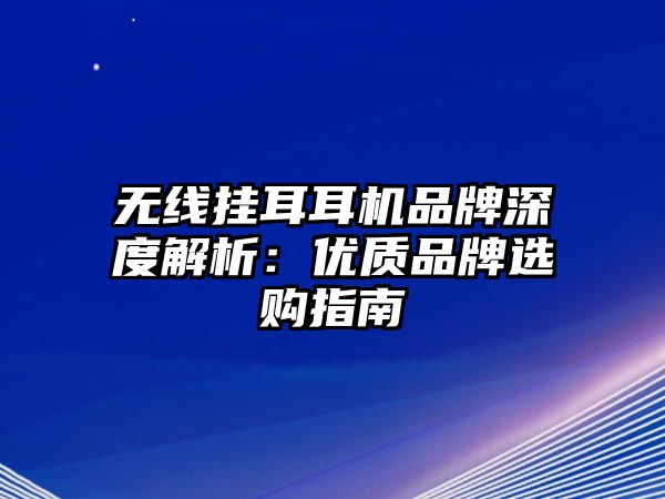 無線掛耳耳機品牌深度解析：優(yōu)質(zhì)品牌選購指南