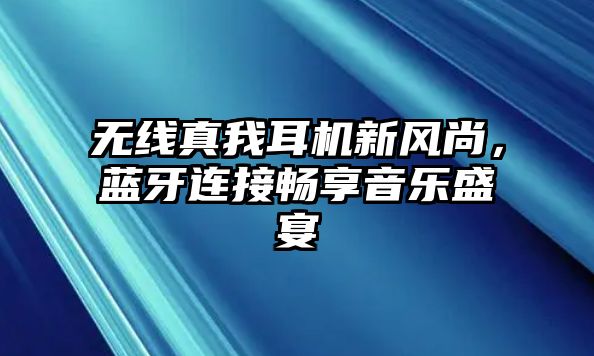 無線真我耳機新風尚，藍牙連接暢享音樂盛宴