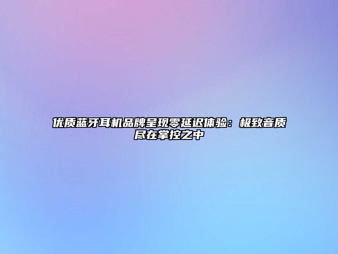 優(yōu)質(zhì)藍(lán)牙耳機(jī)品牌呈現(xiàn)零延遲體驗(yàn)：極致音質(zhì)盡在掌控之中