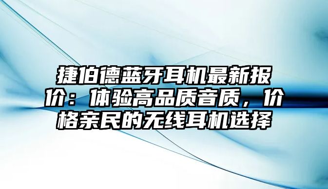 捷伯德藍(lán)牙耳機(jī)最新報(bào)價(jià)：體驗(yàn)高品質(zhì)音質(zhì)，價(jià)格親民的無線耳機(jī)選擇