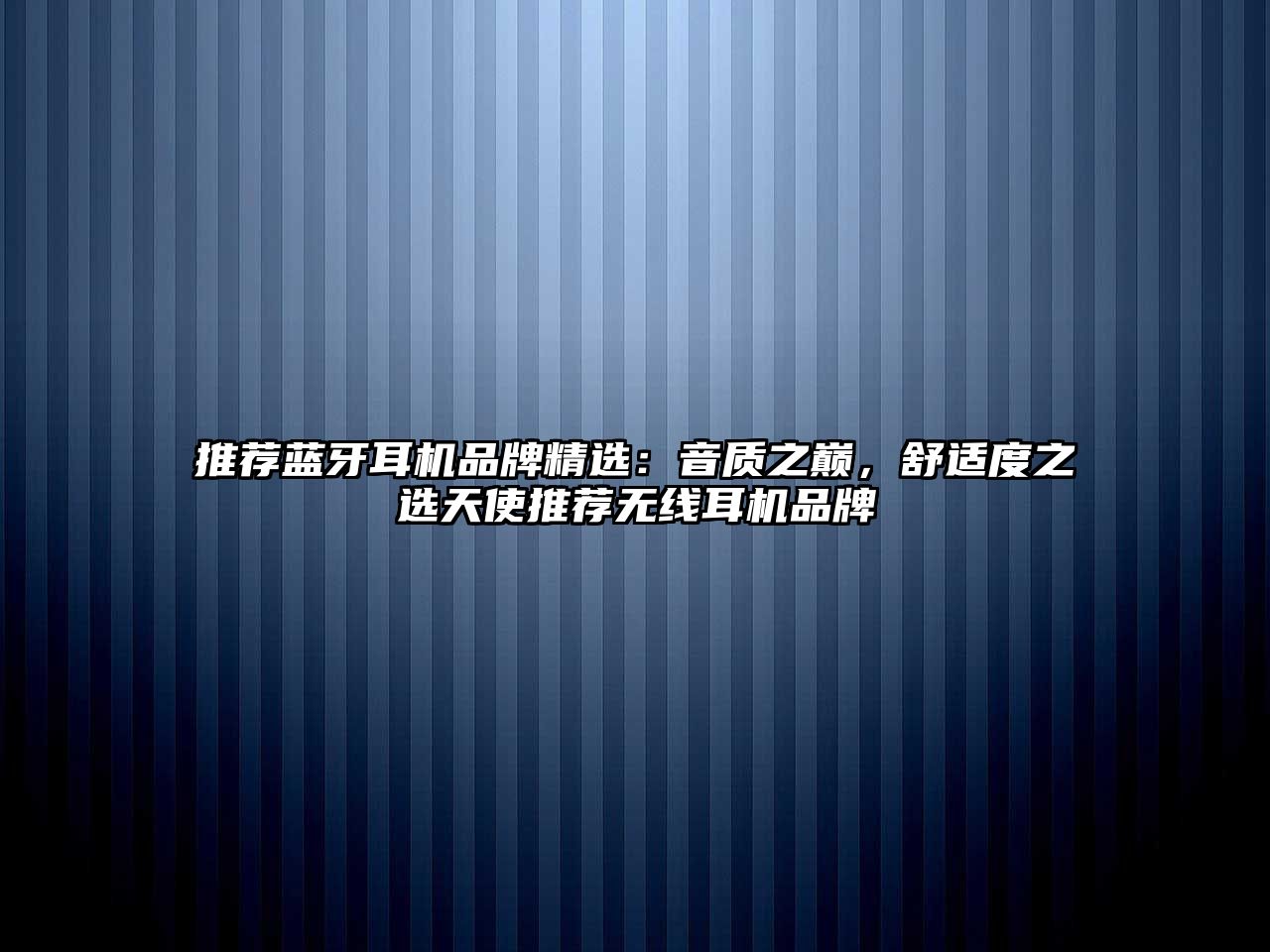 推薦藍(lán)牙耳機品牌精選：音質(zhì)之巔，舒適度之選天使推薦無線耳機品牌