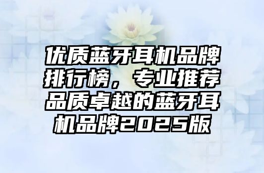 優(yōu)質(zhì)藍(lán)牙耳機(jī)品牌排行榜，專業(yè)推薦品質(zhì)卓越的藍(lán)牙耳機(jī)品牌2025版