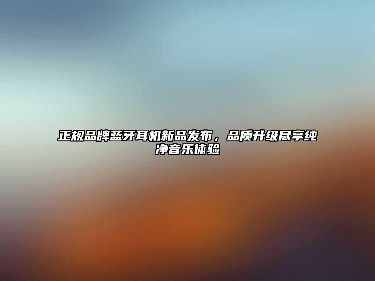 正規(guī)品牌藍(lán)牙耳機(jī)新品發(fā)布，品質(zhì)升級(jí)盡享純凈音樂(lè)體驗(yàn)
