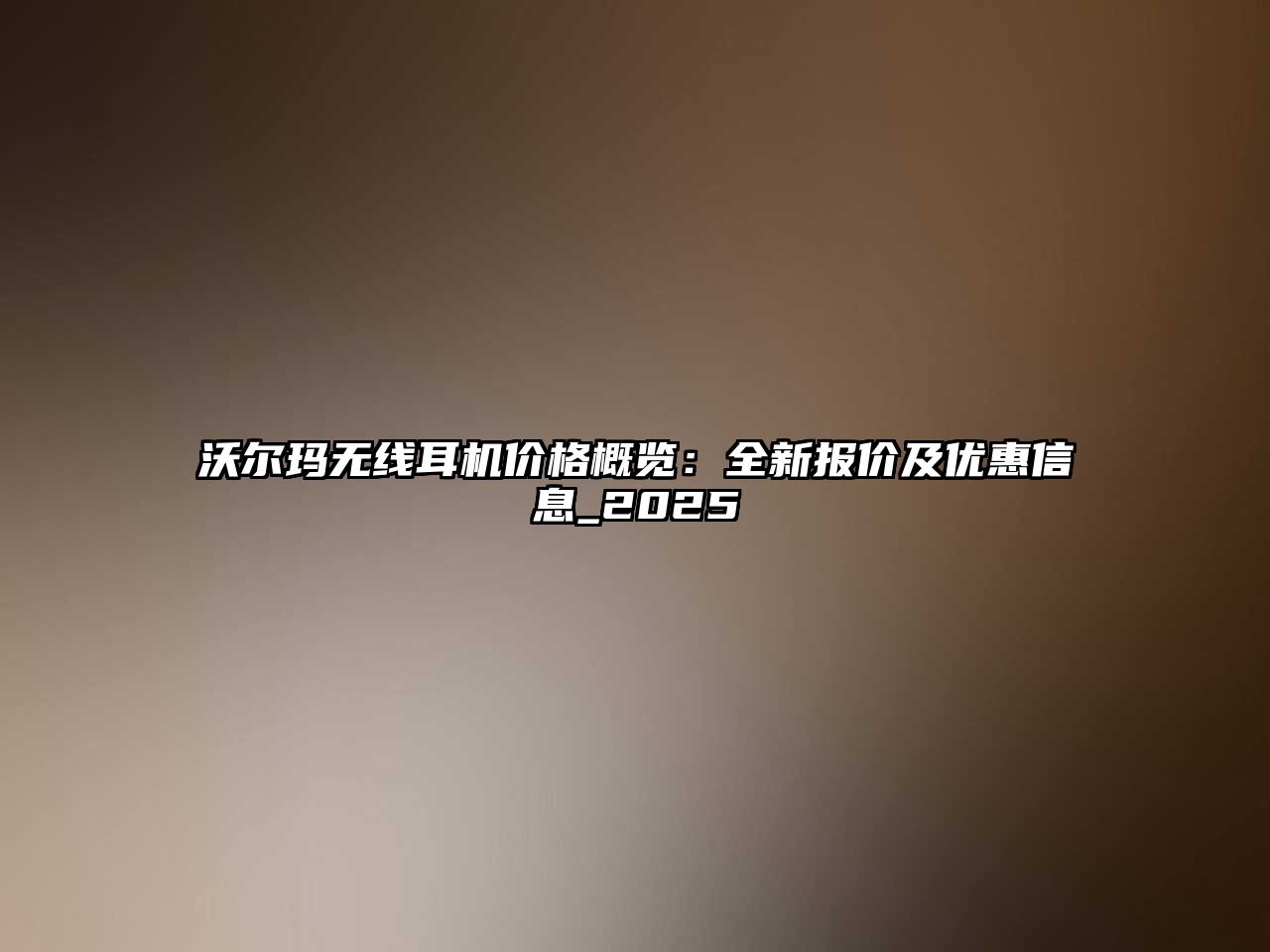 沃爾瑪無線耳機(jī)價(jià)格概覽：全新報(bào)價(jià)及優(yōu)惠信息_2025