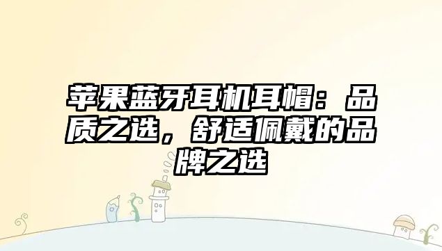 蘋果藍(lán)牙耳機(jī)耳帽：品質(zhì)之選，舒適佩戴的品牌之選