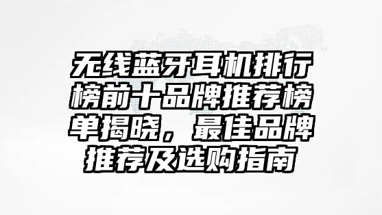 無(wú)線藍(lán)牙耳機(jī)排行榜前十品牌推薦榜單揭曉，最佳品牌推薦及選購(gòu)指南