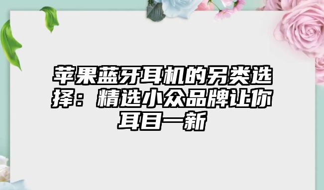蘋果藍牙耳機的另類選擇：精選小眾品牌讓你耳目一新