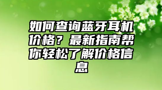 如何查詢藍(lán)牙耳機(jī)價(jià)格？最新指南幫你輕松了解價(jià)格信息