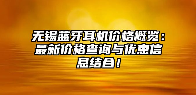 無錫藍(lán)牙耳機(jī)價格概覽：最新價格查詢與優(yōu)惠信息結(jié)合！