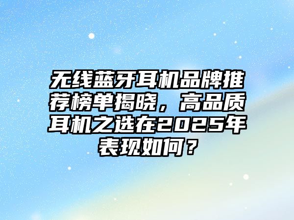 無(wú)線藍(lán)牙耳機(jī)品牌推薦榜單揭曉，高品質(zhì)耳機(jī)之選在2025年表現(xiàn)如何？