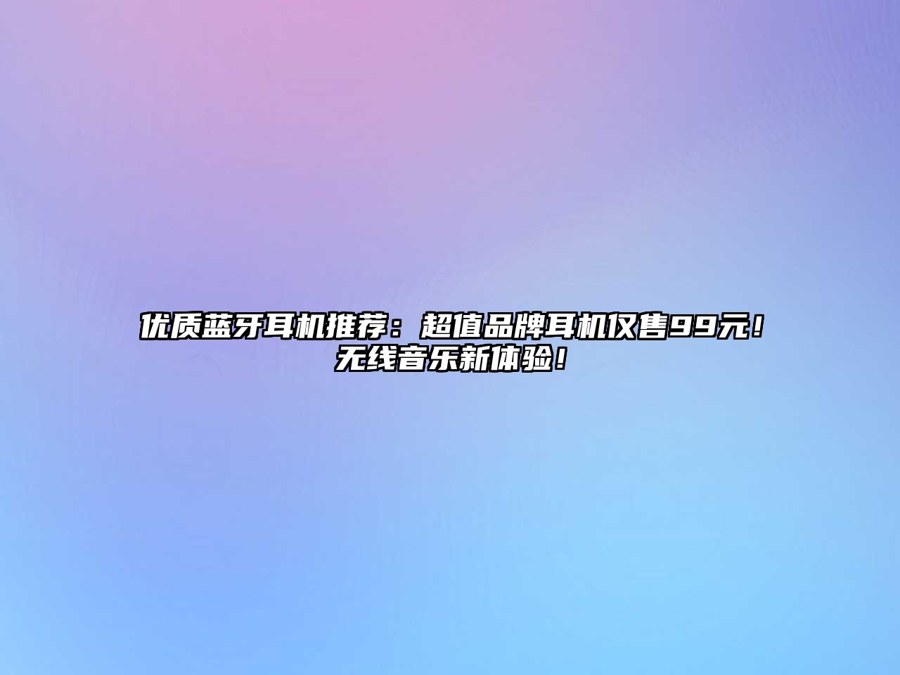 優(yōu)質(zhì)藍(lán)牙耳機(jī)推薦：超值品牌耳機(jī)僅售99元！無線音樂新體驗(yàn)！