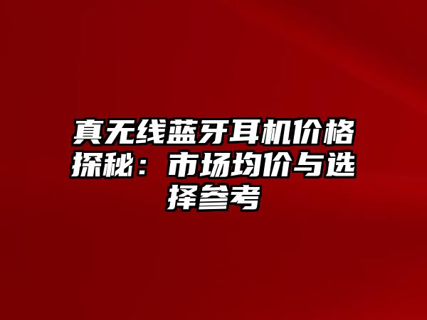 真無線藍(lán)牙耳機(jī)價格探秘：市場均價與選擇參考