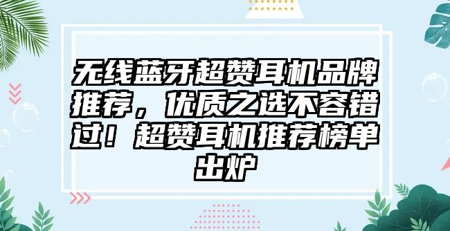無(wú)線藍(lán)牙超贊耳機(jī)品牌推薦，優(yōu)質(zhì)之選不容錯(cuò)過(guò)！超贊耳機(jī)推薦榜單出爐