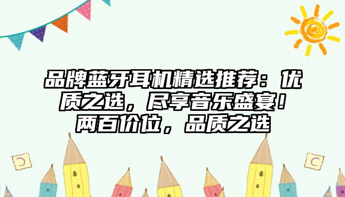 品牌藍(lán)牙耳機(jī)精選推薦：優(yōu)質(zhì)之選，盡享音樂盛宴！兩百價位，品質(zhì)之選
