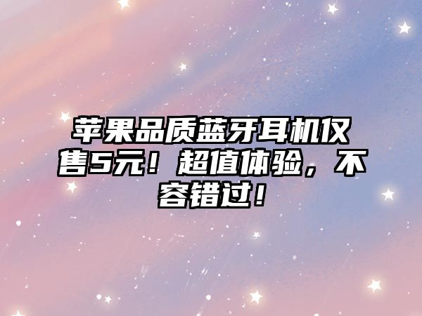 蘋果品質(zhì)藍(lán)牙耳機(jī)僅售5元！超值體驗，不容錯過！