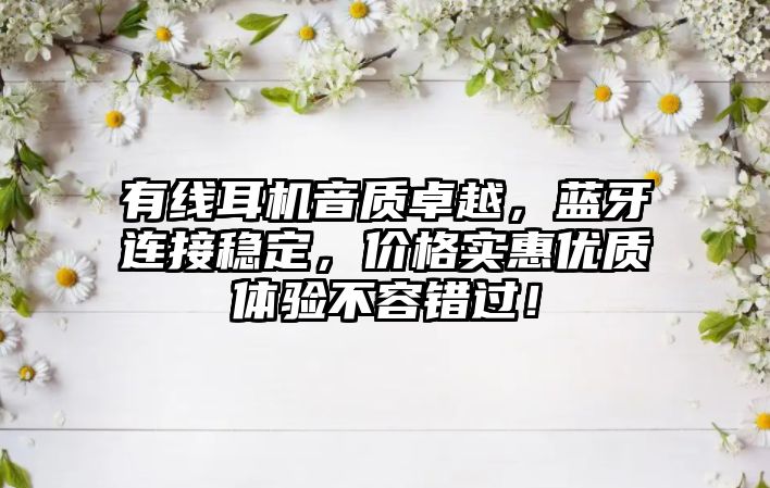 有線耳機音質(zhì)卓越，藍牙連接穩(wěn)定，價格實惠優(yōu)質(zhì)體驗不容錯過！