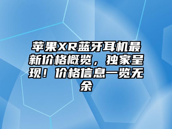 蘋果XR藍牙耳機最新價格概覽，獨家呈現！價格信息一覽無余