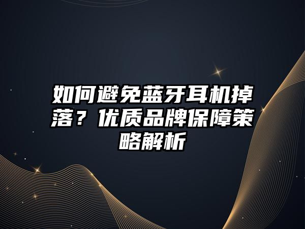 如何避免藍(lán)牙耳機(jī)掉落？?jī)?yōu)質(zhì)品牌保障策略解析