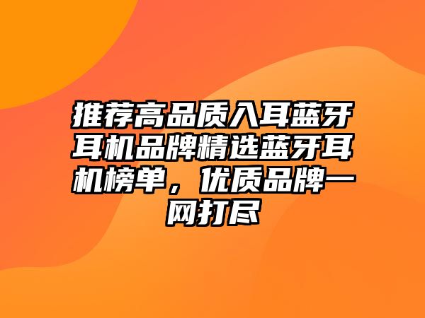 推薦高品質入耳藍牙耳機品牌精選藍牙耳機榜單，優(yōu)質品牌一網(wǎng)打盡
