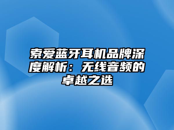 索愛藍牙耳機品牌深度解析：無線音頻的卓越之選