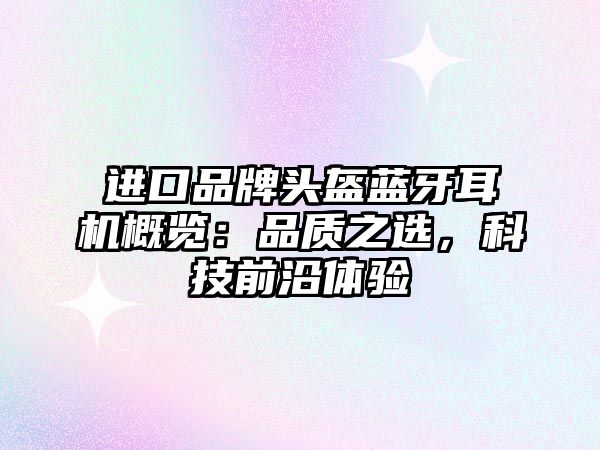 進口品牌頭盔藍牙耳機概覽：品質(zhì)之選，科技前沿體驗