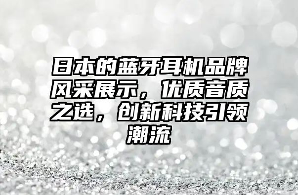 日本的藍牙耳機品牌風采展示，優(yōu)質(zhì)音質(zhì)之選，創(chuàng)新科技引領潮流